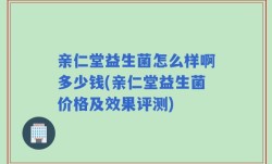 亲仁堂益生菌怎么样啊多少钱(亲仁堂益生菌价格及效果评测)