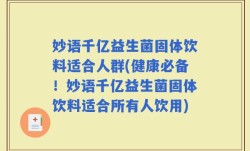 妙语千亿益生菌固体饮料适合人群(健康必备！妙语千亿益生菌固体饮料适合所有人饮用)