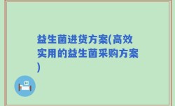 益生菌进货方案(高效实用的益生菌采购方案)