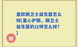 童歆肠卫士益生菌怎么样(童心护肠，肠卫士益生菌的口碑怎么样？)