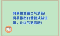 网易益生菌口气清新(网易推出口香糖式益生菌，让口气更清新)