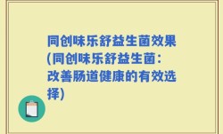 同创味乐舒益生菌效果(同创味乐舒益生菌：改善肠道健康的有效选择)