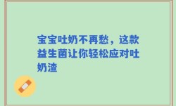宝宝吐奶不再愁，这款益生菌让你轻松应对吐奶渣