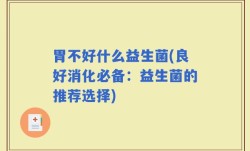 胃不好什么益生菌(良好消化必备：益生菌的推荐选择)