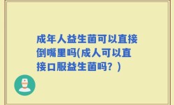 成年人益生菌可以直接倒嘴里吗(成人可以直接口服益生菌吗？)