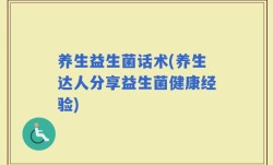 养生益生菌话术(养生达人分享益生菌健康经验)