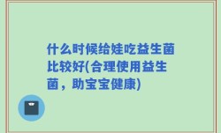 什么时候给娃吃益生菌比较好(合理使用益生菌，助宝宝健康)
