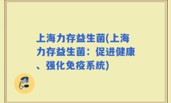 上海力存益生菌(上海力存益生菌：促进健康、强化免疫系统)