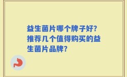 益生菌片哪个牌子好？推荐几个值得购买的益生菌片品牌？