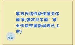 第五代活性益生菌贝尔菌净(强效贝尔菌：第五代益生菌新品现已上市)
