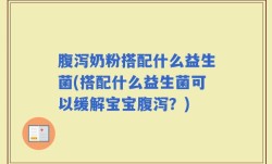 腹泻奶粉搭配什么益生菌(搭配什么益生菌可以缓解宝宝腹泻？)