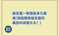 益生菌一般饭后多久服用(饭后服用益生菌的最佳时间是什么？)