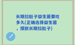 长期拉肚子益生菌要吃多久(正确选择益生菌，摆脱长期拉肚子)