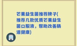 芒果益生菌推荐牌子(推荐几款优质芒果益生菌口服液，帮助改善肠道健康)