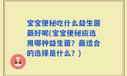 宝宝便秘吃什么益生菌最好呢(宝宝便秘应选用哪种益生菌？最适合的选择是什么？)