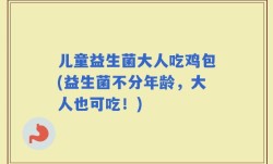儿童益生菌大人吃鸡包(益生菌不分年龄，大人也可吃！)