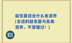 益生菌适合什么鱼混养(合适的益生菌与鱼类混养，不容错过！)