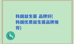 韩国益生菌 品牌好(韩国优质益生菌品牌推荐)