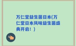 万仁堂益生菌日本(万仁堂日本风味益生菌盛典开启！)