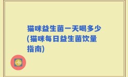 猫咪益生菌一天喝多少(猫咪每日益生菌饮量指南)