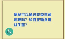 便秘可以通过吃益生菌调理吗？如何正确食用益生菌？