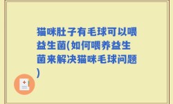 猫咪肚子有毛球可以喂益生菌(如何喂养益生菌来解决猫咪毛球问题)