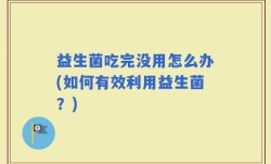 益生菌吃完没用怎么办(如何有效利用益生菌？)