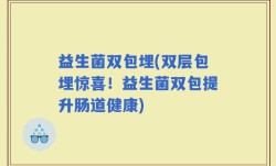 益生菌双包埋(双层包埋惊喜！益生菌双包提升肠道健康)