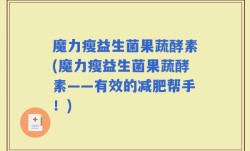 魔力瘦益生菌果蔬酵素(魔力瘦益生菌果蔬酵素——有效的减肥帮手！)