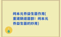 纯本元养益生菌作用(重建肠道菌群！纯本元养益生菌的妙用)