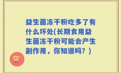 益生菌冻干粉吃多了有什么坏处(长期食用益生菌冻干粉可能会产生副作用，你知道吗？)