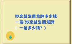 妙恋益生菌发酵多少钱一箱(妙恋益生菌发酵：一箱多少钱？)