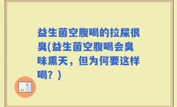 益生菌空腹喝的拉屎很臭(益生菌空腹喝会臭味熏天，但为何要这样喝？)