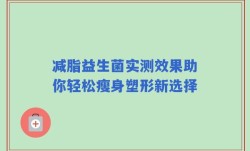 减脂益生菌实测效果助你轻松瘦身塑形新选择