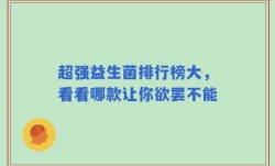 超强益生菌排行榜大，看看哪款让你欲罢不能