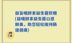 益旨嗖酵素益生菌软糖(益嗖酵素益生菌口感鲜美，助您轻松维持肠道健康)