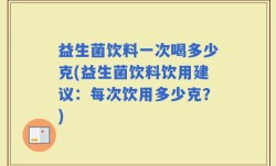 益生菌饮料一次喝多少克(益生菌饮料饮用建议：每次饮用多少克？)