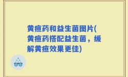 黄疸药和益生菌图片(黄疸药搭配益生菌，缓解黄疸效果更佳)
