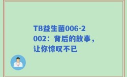 TB益生菌006-2002：背后的故事，让你惊叹不已