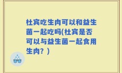杜宾吃生肉可以和益生菌一起吃吗(杜宾是否可以与益生菌一起食用生肉？)