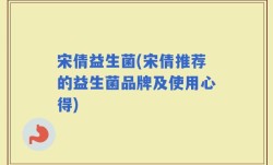 宋倩益生菌(宋倩推荐的益生菌品牌及使用心得)