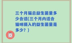 三个月猫总益生菌量多少合适(三个月内适合猫咪摄入的益生菌量是多少？)