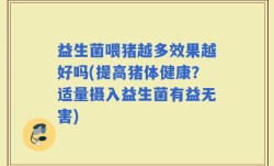 益生菌喂猪越多效果越好吗(提高猪体健康？适量摄入益生菌有益无害)