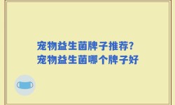 宠物益生菌牌子推荐？宠物益生菌哪个牌子好