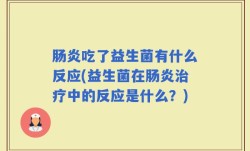 肠炎吃了益生菌有什么反应(益生菌在肠炎治疗中的反应是什么？)