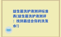 益生菌洗护液测评标准表(益生菌洗护液测评：找到最适合你的洗发水!)