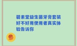 碧素堂益生菌牙膏套装好不好用使用者真实体验告诉你