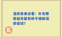 湿疹患者必看：补充哪些益生菌有助于缓解湿疹症状？