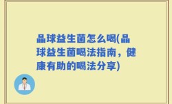晶球益生菌怎么喝(晶球益生菌喝法指南，健康有助的喝法分享)