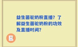 益生菌驼奶粉直播？了解益生菌驼奶粉的功效及直播时间？